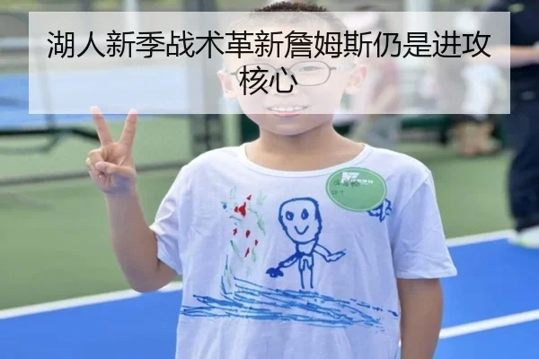 湖人新季战术革新詹姆斯仍是进攻核心