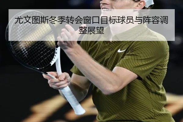 尤文图斯冬季转会窗口目标球员与阵容调整展望
